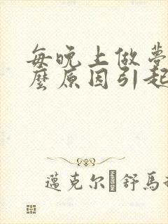 每晚上做梦是什么原因引起的