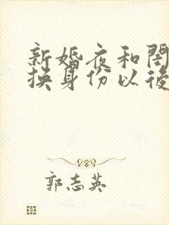 新婚夜和闺蜜互换身份以后