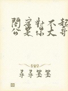 闺蜜对不起我老公是你大哥