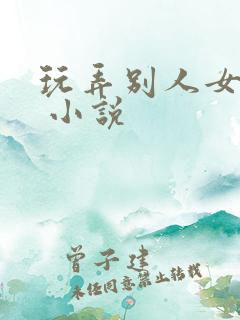 玩弄别人女友h 小说