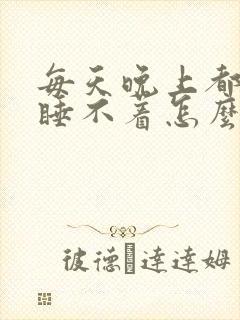 每天晚上都失眠睡不着怎么办