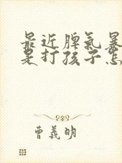 最近脾气暴躁老是打孩子怎么办