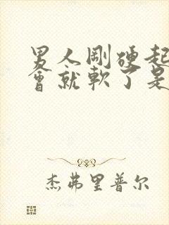 男人刚硬起来一会就软了是怎么回事