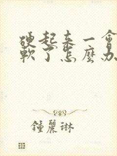 硬起来一会儿就软了怎么办