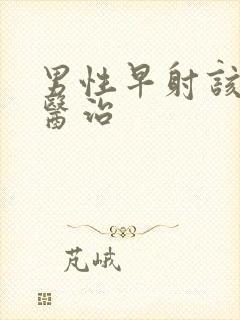 男性早射该怎么医治