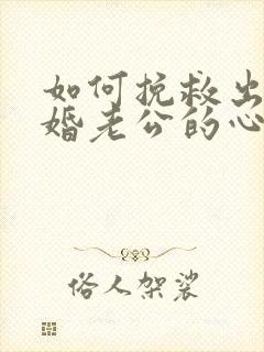 如何挽救出轨离婚老公的心