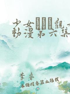 少女たちよ观看动漫第六集免费