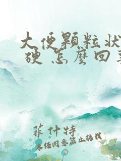 大便颗粒状 干 硬 怎么回事