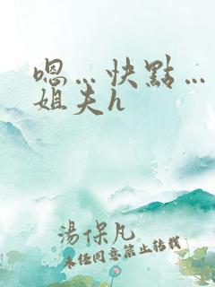 嗯…快点…出轨姐夫h