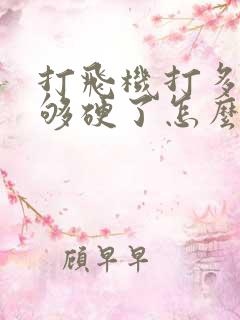 打飞机打多了不够硬了怎么办