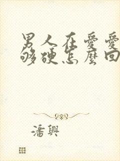 男人在爱爱时不够硬怎么回事