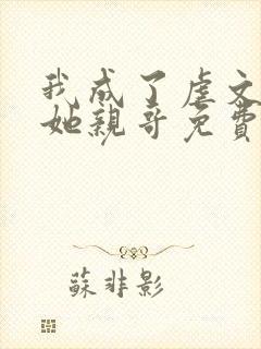 我成了虐文女主她亲哥免费阅读