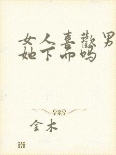 女人喜欢男人舔她下面吗