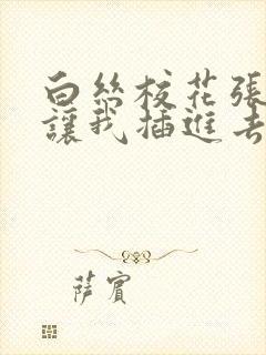 白丝校花张开腿让我插进去