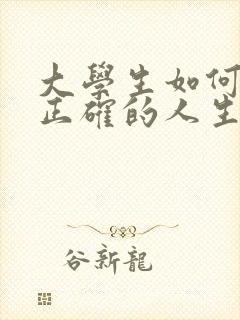 大学生如何树立正确的人生价值观