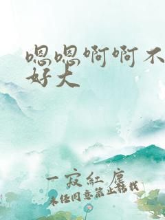 嗯嗯啊啊不要了好大