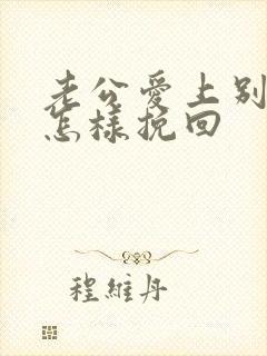 老公爱上别人了怎样挽回