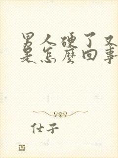 男人硬了又软了是怎么回事