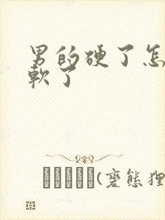 男的硬了怎么变软了