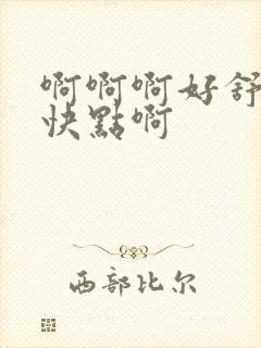 啊啊啊好舒服啊快点啊