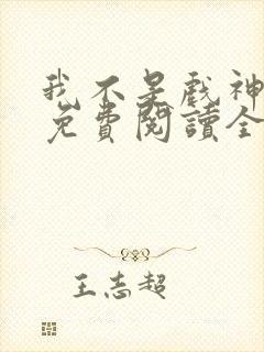 我不是戏神小说免费阅读全文最新章节