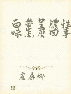 白带呈脓性有臭味怎么回事