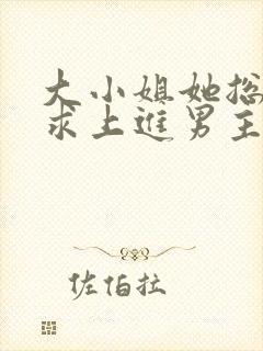 大小姐她总是不求上进男主