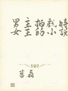 男主拍戏时强了女主的小说