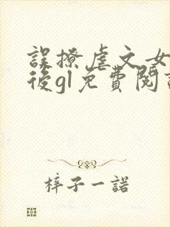 误撩虐文女主之后gl免费阅读