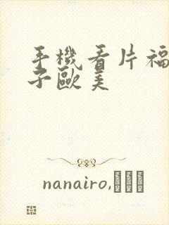 手机看片福利盒子欧美