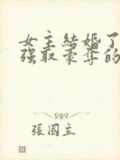 女主结婚了男主强取豪夺的高干文