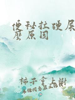 便秘拉硬屎是什么原因