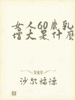 女人60岁乳房增大是什么原因