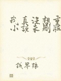 我真没想重生啊小说未删版