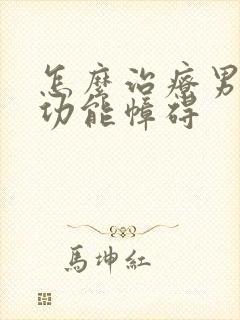 怎么治疗男性性功能幛碍