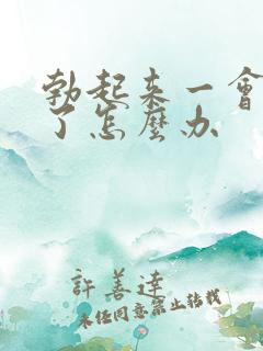 勃起来一会就软了怎么办