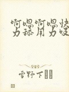 啊嗯啊嗯快舔用力舔用力吸奶子的套