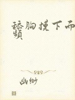 舔胸摸下面的视频