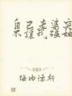 自己老婆突然间不让我碰她怎么回事