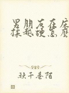 男朋友在床上越揉越硬怎么回事