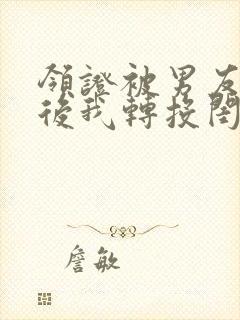 领证被男友七次后我转投闺蜜哥哥怀抱小说