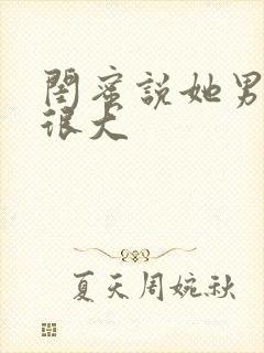 闺蜜说她男友的很大