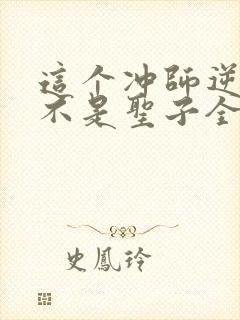 这个冲师逆徒才不是圣子全集免费观看