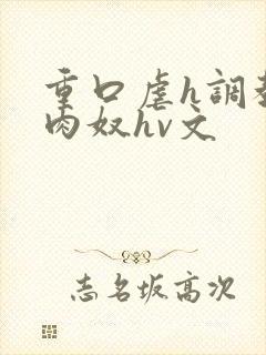 重口虐h调教h肉奴hv文