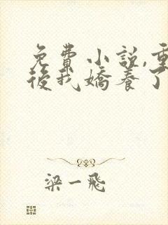 免费小说,重生后我娇养了摄政王