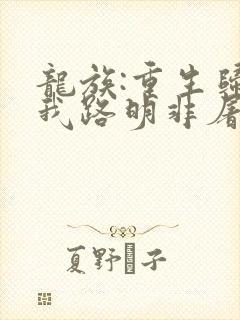 龙族:重生归来我路明非屠神证道全文版
