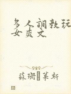 多人调教玩弄一女爽文