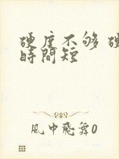 硬度不够 硬度时间短