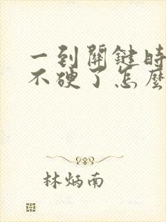 一到关键时刻就不硬了怎么办