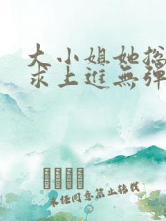 大小姐她总是不求上进无弹窗